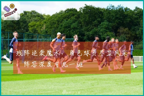 残阵逆袭魔术，角色球员尽显风采，阵容深度可见一斑