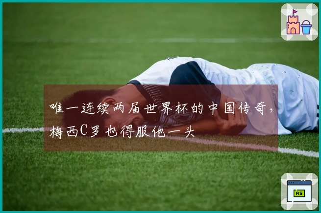 唯一连续两届世界杯的中国传奇，梅西C罗也得服他一头