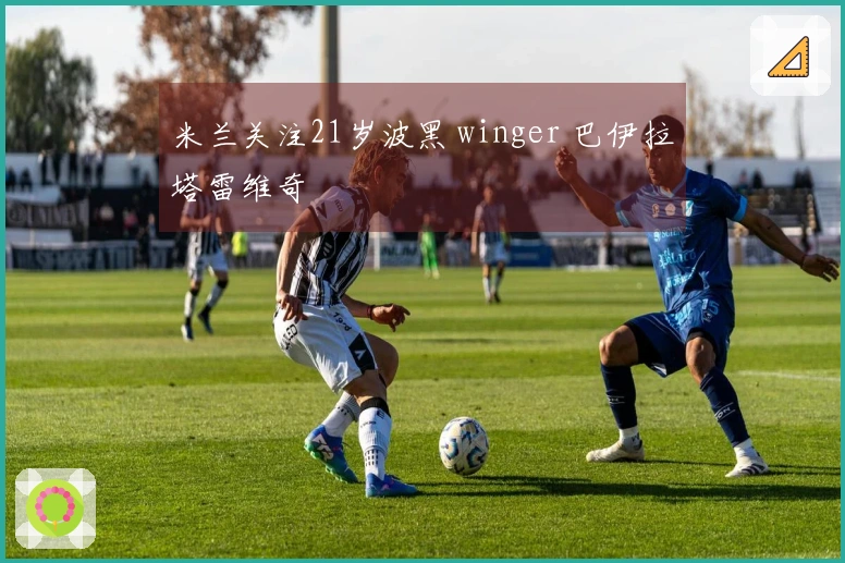 米兰关注21岁波黑 winger 巴伊拉塔雷维奇