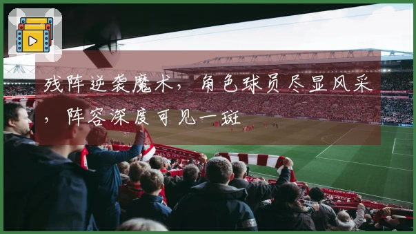 残阵逆袭魔术，角色球员尽显风采，阵容深度可见一斑