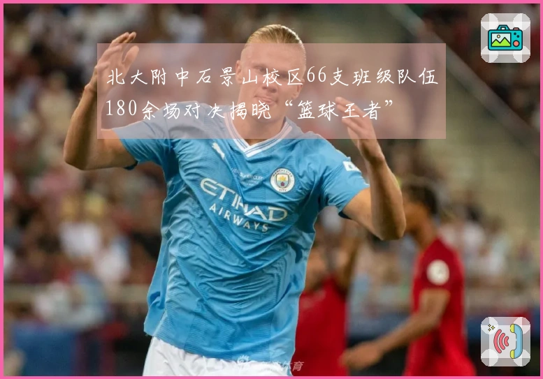 北大附中石景山校区66支班级队伍180余场对决揭晓“篮球王者”