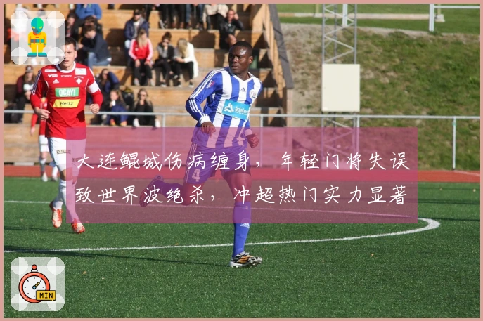 大连鲲城伤病缠身，年轻门将失误致世界波绝杀，冲超热门实力显著！