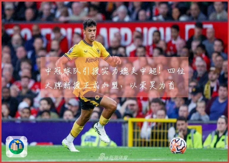 中冠球队引援实力媲美中超！四位大牌新援正式加盟，以荣昊为首
