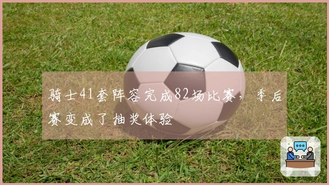 骑士41套阵容完成82场比赛，季后赛变成了抽奖体验